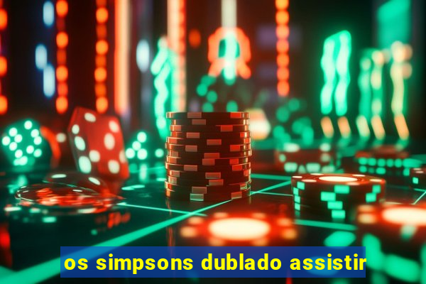 os simpsons dublado assistir